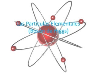 Las Partículas Elementales
     (Bosón de Higgs)
 