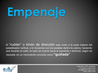 El “rudder” o timón de dirección esta unido a la parte trasera del estabilizador vertical, y lo movemos con los pedales dentro la cabina, haciendo que durante el vuelo, la nariz se mueva hacia la izquierda o derecha, según se necesite, en un movimiento conocido como “guiñada” Empenaje  