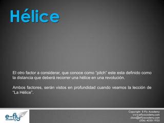 El otro factor a considerar, que conoce como “pitch” este esta definido como la distancia que deberá recorrer una hélice en una revolución. Ambos factores, serán vistos en profundidad cuando veamos la lección de “La Hélice”. Hélice  