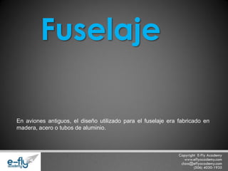 En aviones antiguos, el diseño utilizado para el fuselaje era fabricado en madera, acero o tubos de aluminio. 
Fuselaje  