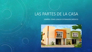 LAS PARTES DE LA CASA
ESPAÑOL COMO LENGUA EXTRANJERA (MÉXICO)
 
