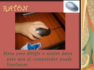 RATÓN Sirve para dirigir o entrar datos para que el computador pueda funcionar. 