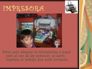 IMPRESORA Sirve para obtener la información e papel para el uso de las personas, es decir, imprime el trabajo que estás haciendo. 