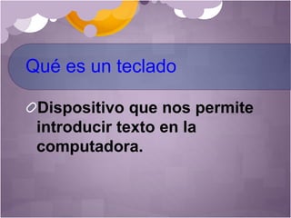 Qué es un teclado
Dispositivo que nos permite
introducir texto en la
computadora.
 