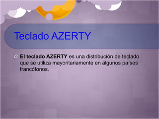 Teclado AZERTY
El teclado AZERTY es una distribución de teclado
que se utiliza mayoritariamente en algunos países
francófonos.
 