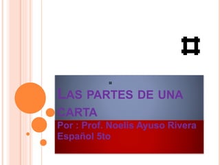 LAS PARTES DE UNA
CARTA
Por : Prof. Noelis Ayuso Rivera
Español 5to
 