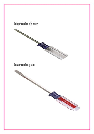 Desarmador de cruz
Desarmador plano
 