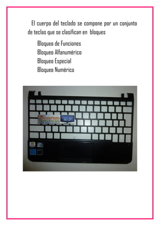 El cuerpo del teclado se compone por un conjunto
de teclas que se clasifican en bloques
Bloqueo de Funciones
Bloqueo Alfanumérico
Bloqueo Especial
Bloqueo Numérico
 