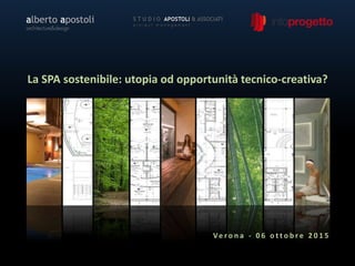 La SPA sostenibile: utopia od opportunità tecnico-creativa?
Ve r o n a - 0 6 o t t o b r e 2 0 1 5
 