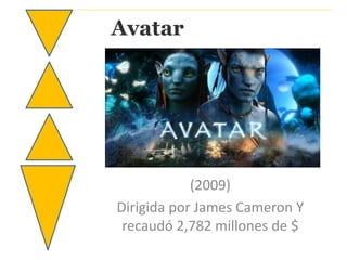 Avatar 
(2009) 
Dirigida por James Cameron Y 
recaudó 2,782 millones de $ 
