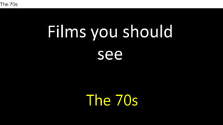 Films you should
see
The 70s
The 70s
 