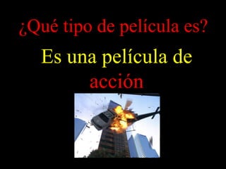 ¿Qué tipo de película es?
Es una película de
acción