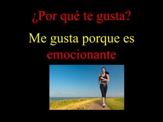 ¿Por qué te gusta?
Me gusta porque es
emocionante
 