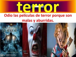 terror
Odio las películas de terror porque son
          malas y aburridas.
 