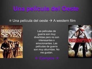 Una película del Oeste
Una película del oeste  A western film

                Las películas de
                guerra son muy
             divertidas pero no son
                 interesantes o
               emocionantes. Las
              películas de guerra
             son muy aburridas. No
                   me gustan.

               Ejemplos 
 