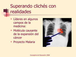 Superando clichés con realidades Líderes en algunos campos de la medicina: Molécula causante de la expansión del cáncer Proyecto Malaria 