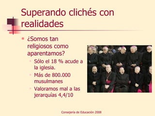 Superando clichés con realidades ¿Somos tan religiosos como aparentamos? Sólo el 18 % acude a la iglesia. Más de 800.000 musulmanes Valoramos mal a las jerarquías 4,4/10 