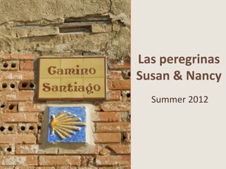 Las peregrinas
Susan & Nancy
  Summer 2012
 