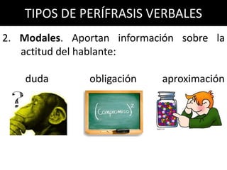 TIPOS DE PERÍFRASIS VERBALES
2. Modales. Aportan información sobre la
   actitud del hablante:

    duda       obligación   aproximación
 