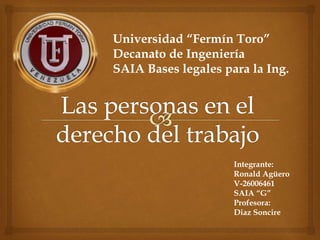 Universidad “Fermín Toro”
Decanato de Ingeniería
SAIA Bases legales para la Ing.
Integrante:
Ronald Agüero
V-26006461
SAIA “G”
Profesora:
Diaz Soncire
 