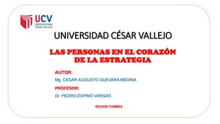 UNIVERSIDAD CÉSAR VALLEJO
LAS PERSONAS EN EL CORAZÓN
DE LA ESTRATEGIA
AUTOR:
Mg. CESAR AUGUSTO GUEVARA MEDINA
PROFESOR:
Dr. PEDRO ESPINO VARGAS
REGION TUMBES
 