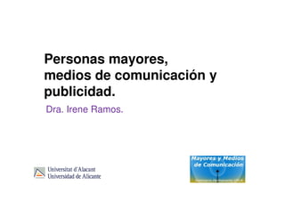 Personas mayores,
medios de comunicación y
publicidad.
Dra. Irene Ramos.
 