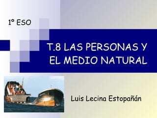 T.8 LAS PERSONAS Y  EL MEDIO NATURAL 1º ESO Luis Lecina Estopañán 