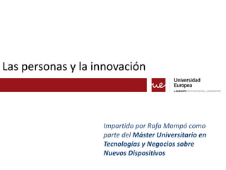 Las personas y la innovación



                   Impartido por Rafa Mompó como
                   parte del Máster Universitario en
                   Tecnologías y Negocios sobre
                   Nuevos Dispositivos
 