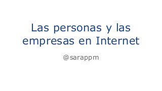 Las personas y las
empresas en Internet
@sarappm

 