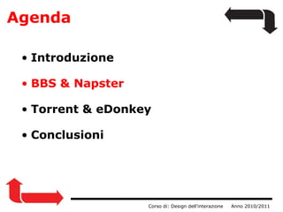 Agenda                  Corso di: Design dell'interazione     Anno 2010/2011 Introduzione BBS & Napster      Torrent & eDonkey Conclusioni 