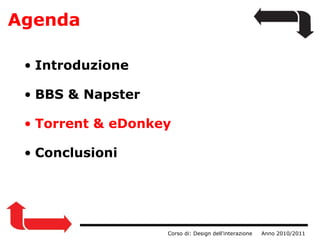 Agenda                  Corso di: Design dell'interazione     Anno 2010/2011 Introduzione BBS & Napster      Torrent & eDonkey Conclusioni 
