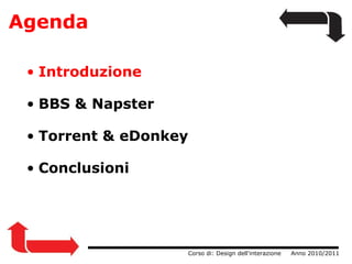 Agenda                  Corso di: Design dell'interazione     Anno 2010/2011 Introduzione BBS & Napster      Torrent & eDonkey Conclusioni 