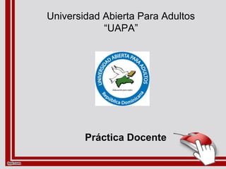 Universidad Abierta Para Adultos
“UAPA”
Práctica Docente
 