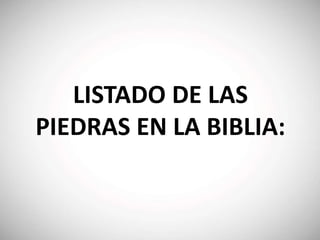 LISTADO DE LAS
PIEDRAS EN LA BIBLIA:
 