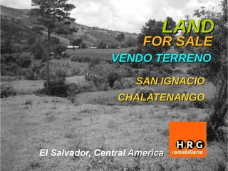 LAND
                       FOR SALE
                VENDO TERRENO
                     SAN IGNACIO
                 CHALATENANGO




El Salvador, Central America
 