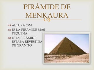 
PIRÁMIDE DE
MENKAURA
ALTURA 65M
ES LA PIRÁMIDE MÁS
PEQUEÑA.
ESTA PIRÁMIDE
ESTABA REVESTIDA
DE GRANITO