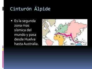 Cinturón Álpide
 Es la segunda

zona mas
sísmica del
mundo y pasa
desde Huelva
hasta Australia.

 