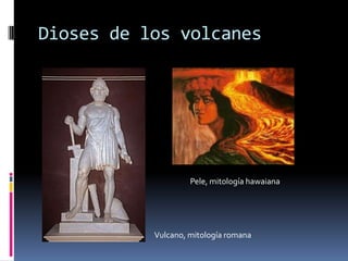 Dioses de los volcanes

Pele, mitología hawaiana

Vulcano, mitología romana

 