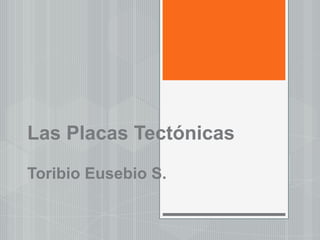 Las Placas Tectónicas
Toribio Eusebio S.
 