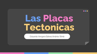 Las Placas
Tectonicas
Eduardo Vergara Gálvez Andrés 10mb
 