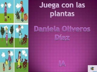 Juega con las plantas  Daniela Oliveros Díaz  IA 
