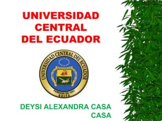UNIVERSIDAD
  CENTRAL
DEL ECUADOR




DEYSI ALEXANDRA CASA
                CASA
 