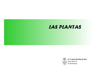 LAS PLANTAS




      O. D. Santo Domingo de Silos
      Curso 2012-13
      3º Ed.Primaria.
 