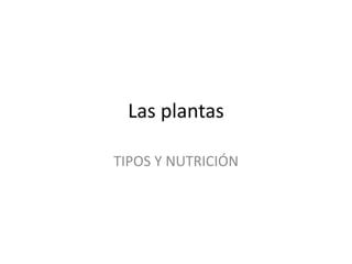 Las plantas
TIPOS Y NUTRICIÓN
 