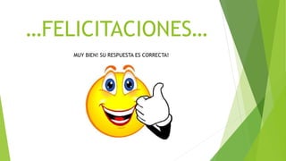 …FELICITACIONES…
MUY BIEN! SU RESPUESTA ES CORRECTA!
 