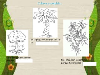 Colorea y completa…
En el bosque encuentro
muchos
En la playa nos cubren del sol
las
Me encantan los jardines
porque hay muchas
 