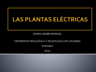 EDWIN ANDRES PEDRAZA
UNIVERSIDAD PEDAGÓGICA Y TECNOLÓGICA DE COLOMBIA
DUITAMA
2018
 