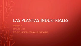 LAS PLANTAS INDUSTRIALES
WENDY GIL
CI.17.064.138
SEC-A45 INTRODUCCION A LA INGENIERIA
 