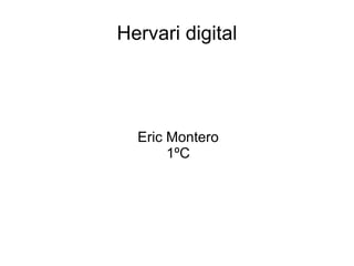 Hervari digital




  Eric Montero
       1ºC
 