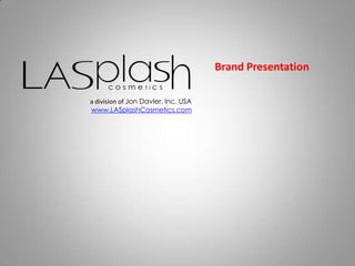 Brand Presentation,[object Object],a division of Jon Davler, Inc. USA,[object Object],www.LASplashCosmetics.com,[object Object]